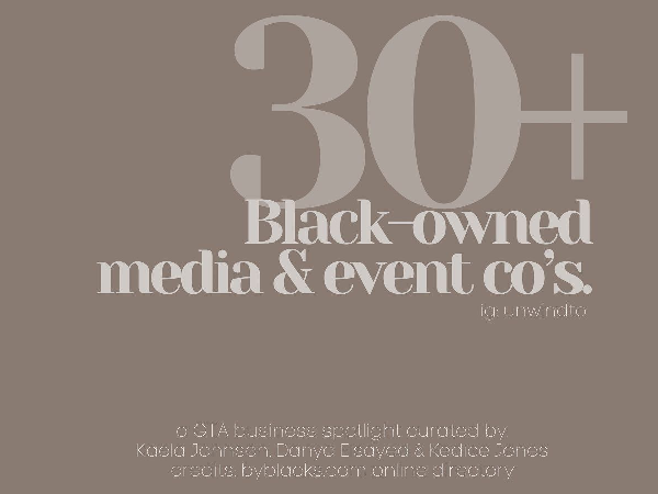 30+ black-owned media & event companies: a GTA business spotlight curated by Kaela Johnson, Danya Elsayed & Kedice Jones credits: byblacks.com online directory
